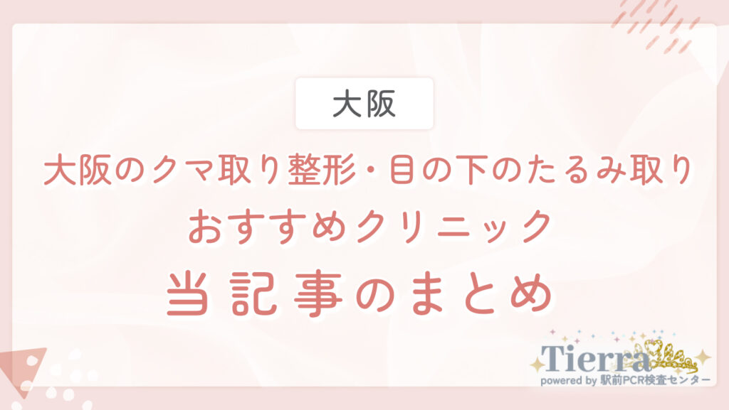 大阪のクマ取り整形・目の下のたるみ取りのおすすめクリニック 当記事のまとめ